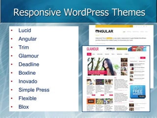 Responsive WordPress Themes 
• Lucid 
• Angular 
• Trim 
• Glamour 
• Deadline 
• Boxline 
• Inovado 
• Simple Press 
• Flexible 
• Blox 
 