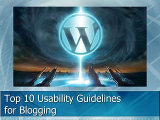 Top 10 Usability Guidelines 
for Blogging 
 