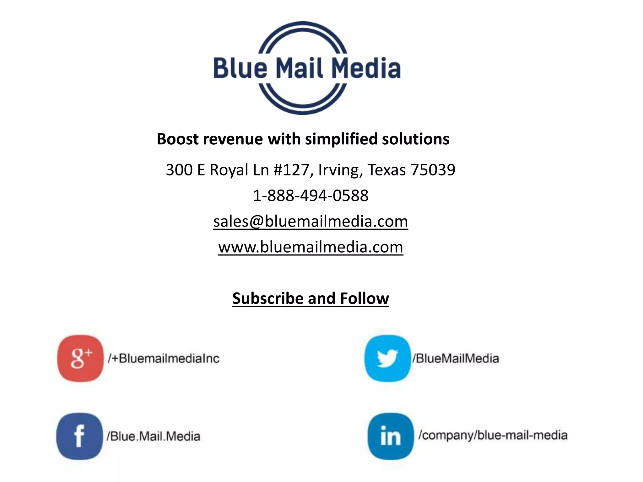 Boost revenue with simplified solutions
300 E Royal Ln #127, Irving, Texas 75039
1-888-494-0588
sales@bluemailmedia.com
www.bluemailmedia.com
Subscribe and Follow
 