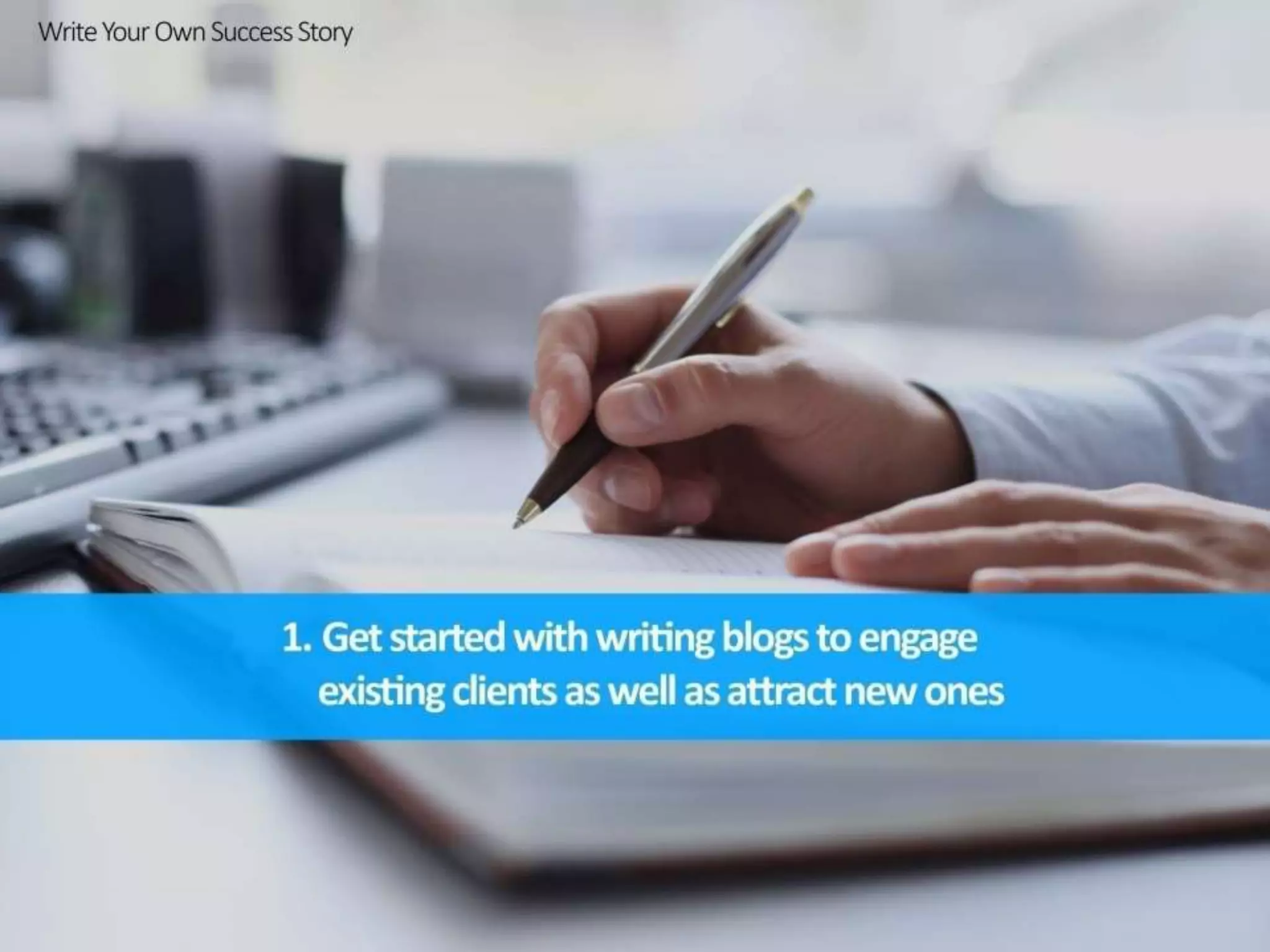 Get started with writing blogs to
engage existing clients as well as
attract new ones
 
