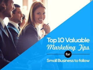 Top 10 Valuable Marketing Tips for
Small Business To Follow
 