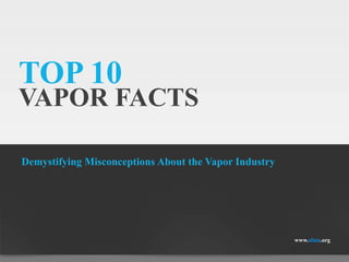 TOP 10
VAPOR FACTS
Demystifying Misconceptions About the Vapor Industry
www.sfata.org
 