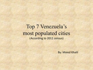 Top 10 Venezuela’s
most populated cities
(According to 2011 census)

By: Maied Khalil

 