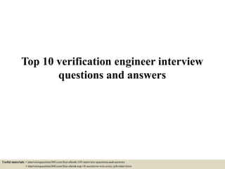 Top 10 verification engineer interview
questions and answers
Useful materials: • interviewquestions360.com/free-ebook-145-interview-questions-and-answers
• interviewquestions360.com/free-ebook-top-18-secrets-to-win-every-job-interviews
 