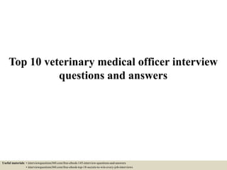 Top 10 veterinary medical officer interview
questions and answers
Useful materials: • interviewquestions360.com/free-ebook-145-interview-questions-and-answers
• interviewquestions360.com/free-ebook-top-18-secrets-to-win-every-job-interviews
 