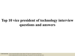 Top 10 vice president of technology interview
questions and answers
Useful materials: • interviewquestions360.com/free-ebook-145-interview-questions-and-answers
• interviewquestions360.com/free-ebook-top-18-secrets-to-win-every-job-interviews
 