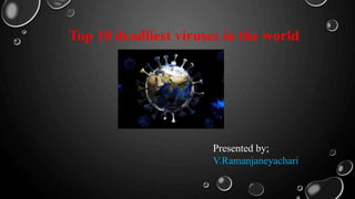 Top 10 deadliest viruses in the world
Presented by;
V.Ramanjaneyachari
 