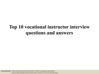 Top 10 vocational instructor interview
questions and answers
Useful materials: • interviewquestions360.com/free-ebook-145-interview-questions-and-answers
• interviewquestions360.com/free-ebook-top-18-secrets-to-win-every-job-interviews
 