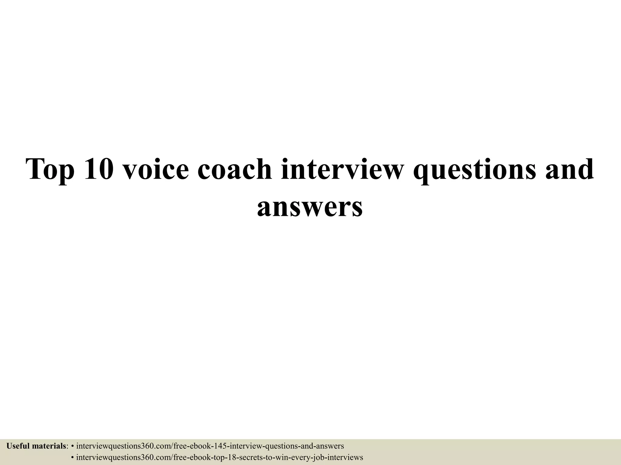 Top 10 voice coach interview questions and
answers
Useful materials: • interviewquestions360.com/free-ebook-145-interview-questions-and-answers
• interviewquestions360.com/free-ebook-top-18-secrets-to-win-every-job-interviews
 