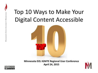 Top 10 Ways to Make Your
Digital Content Accessible
Minnesota D2L IGNITE Regional User Conference
April 24, 2015
 