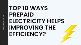 TOP 10 WAYS
PREPAID
ELECTRICITY HELPS
IMPROVING THE
EFFICIENCY?
SAME
DAY
ELECTRICITY
 