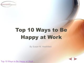 Top 10 Ways to Be Happy at Work By Susan M. Heathfield Top 10 Ways to Be Happy at Work 