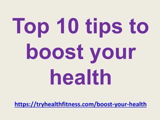 Top 10 tips to
boost your
health
https://tryhealthfitness.com/boost-your-health
 