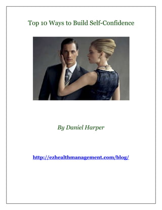 Top 10 Ways to Build Self-Confidence




         By Daniel Harper




 http://ezhealthmanagement.com/blog/
 