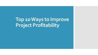 Top 10Ways to Improve
Project Profitability
 