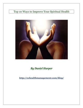Top 10 Ways to Improve Your Spiritual Health




             By Daniel Harper


    http://ezhealthmanagement.com/blog/
 