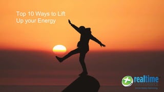 Top 10 Ways to Lift
Up your Energy
 