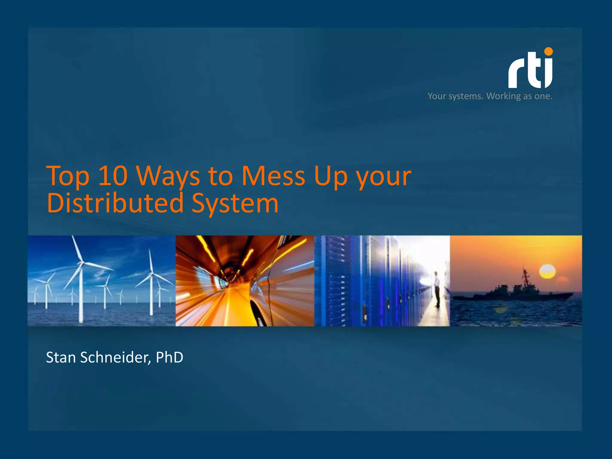 Your systems. Working as one.




Top 10 Ways to Mess Up your
Distributed System



Stan Schneider, PhD
 
