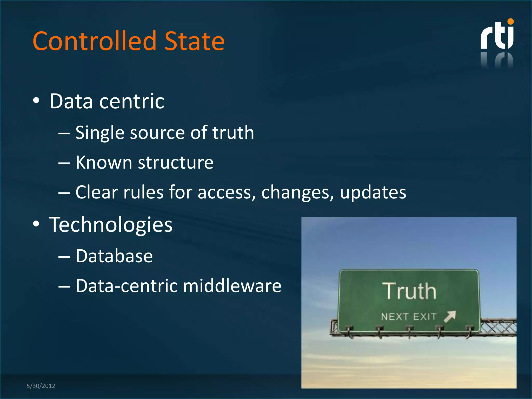 Controlled State
 • Data centric
            – Single source of truth
            – Known structure
            – Clear rules for access, changes, updates
 • Technologies
            – Database
            – Data-centric middleware



5/30/2012                                                11
 