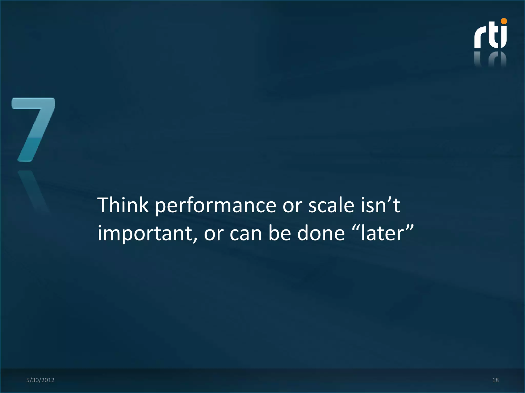 Think performance or scale isn’t
            important, or can be done “later”




5/30/2012                                       18
 