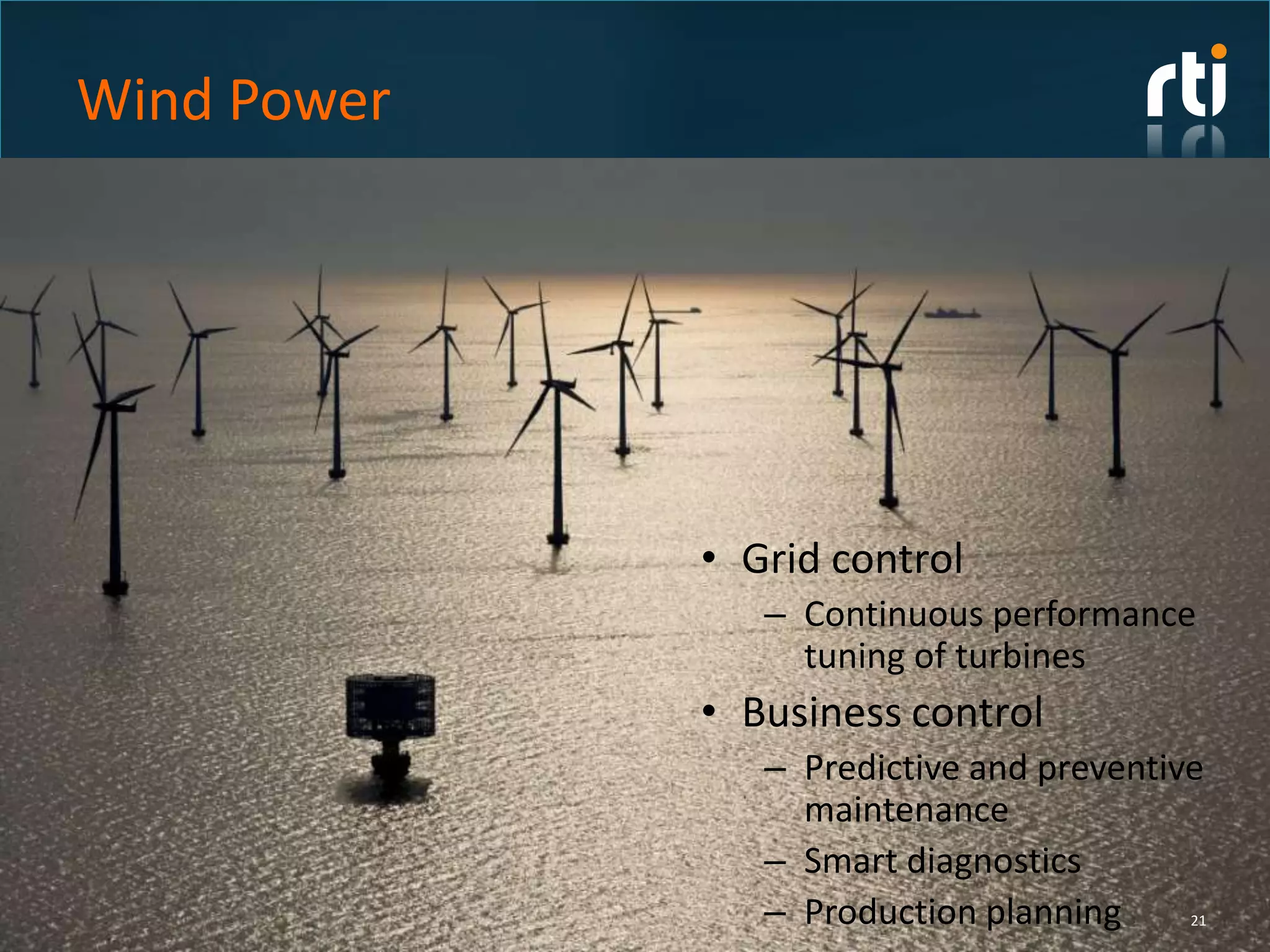 Wind Power




             • Grid control
                – Continuous performance
                  tuning of turbines
             • Business control
                – Predictive and preventive
                  maintenance
                – Smart diagnostics
                – Production planning     21
 