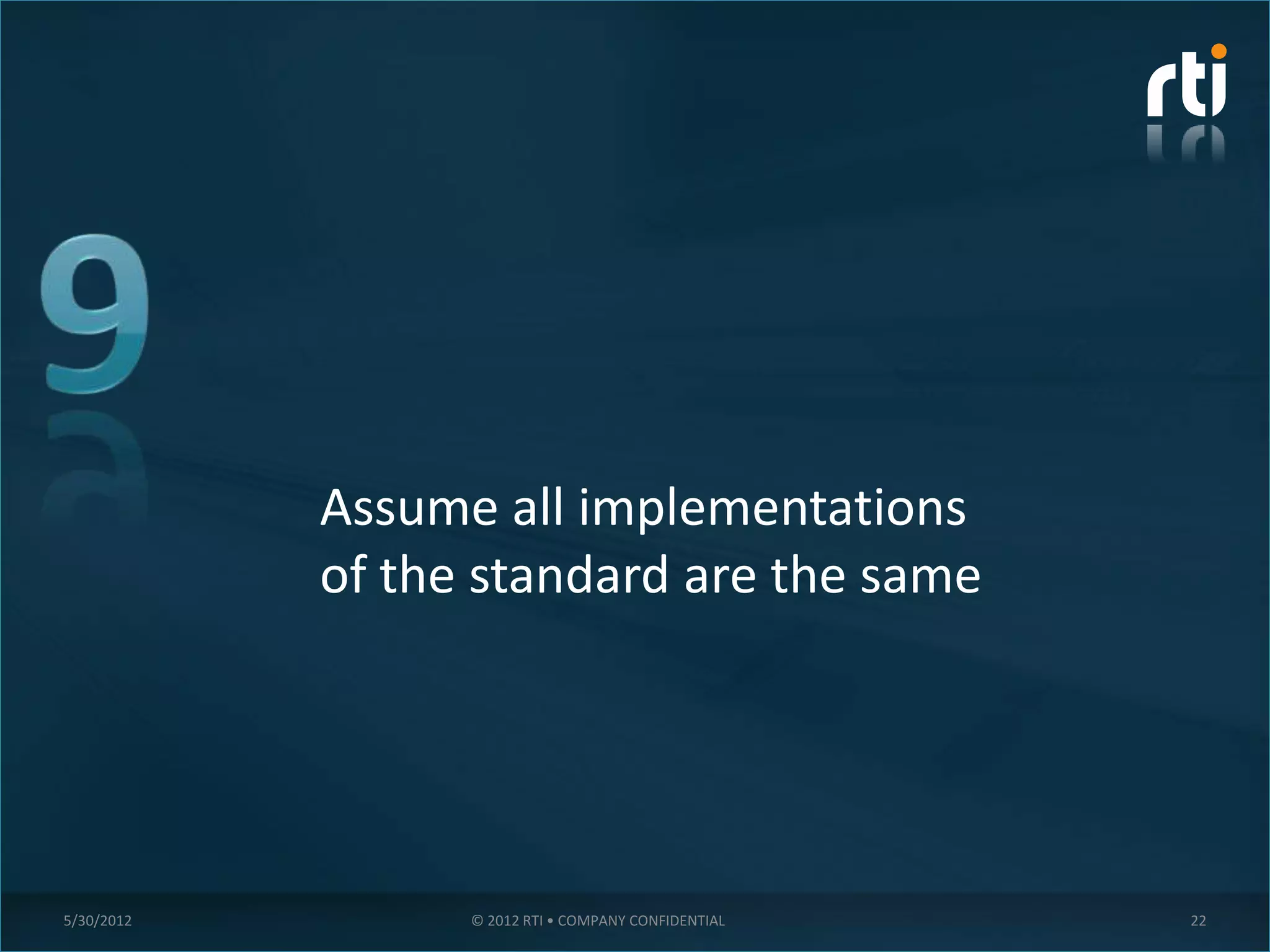 Assume all implementations
            of the standard are the same




5/30/2012         © 2012 RTI • COMPANY CONFIDENTIAL   22
 