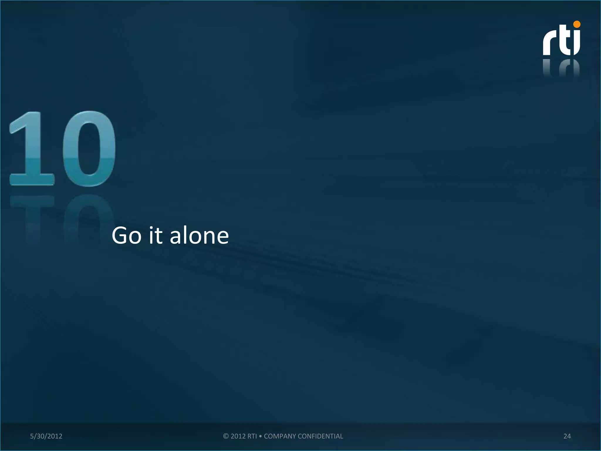 Go it alone




5/30/2012             © 2012 RTI • COMPANY CONFIDENTIAL   24
 