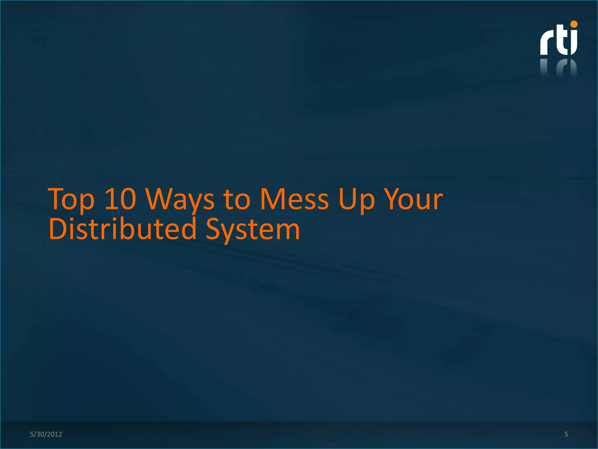 Top 10 Ways to Mess Up Your
    Distributed System




5/30/2012                         5
 