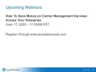 Upcoming Webinars
How To Save Money on Carrier Management Services
Across Your Enterprise
June 17, 2020 – 11:00AM EST
Register through www.postaladvocate.com
May 21, 2020 22
 