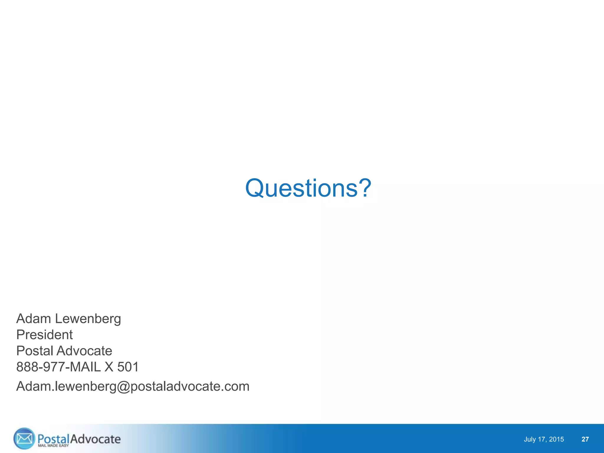 Adam Lewenberg
President
Postal Advocate
888-977-MAIL X 501
Adam.lewenberg@postaladvocate.com
Questions?
July 17, 2015 27
 