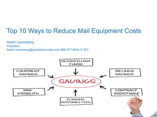 Name (18pt)
Title (14pt)
Top 10 Ways to Reduce Mail Equipment Costs
Adam Lewenberg
President
Adam.lewenberg@postaladvocate.com 888-977-MAIL X 501
 