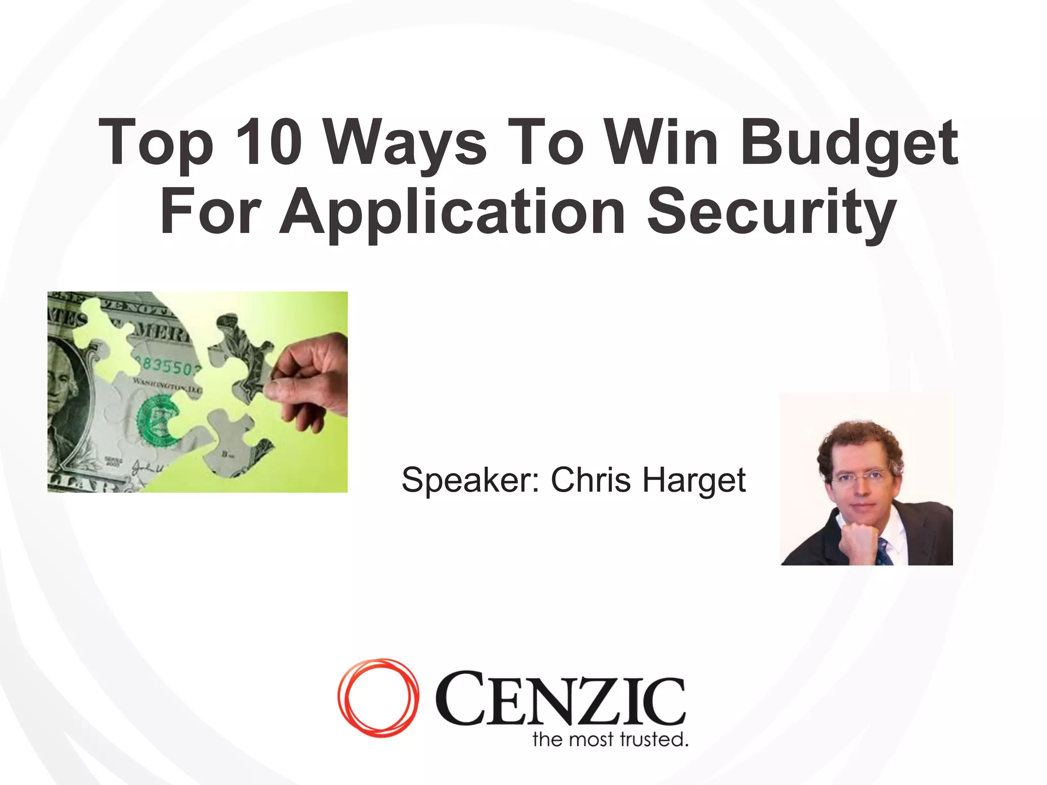 Top 10 Ways To Win Budget
For Application Security
Speaker: Chris Harget
 