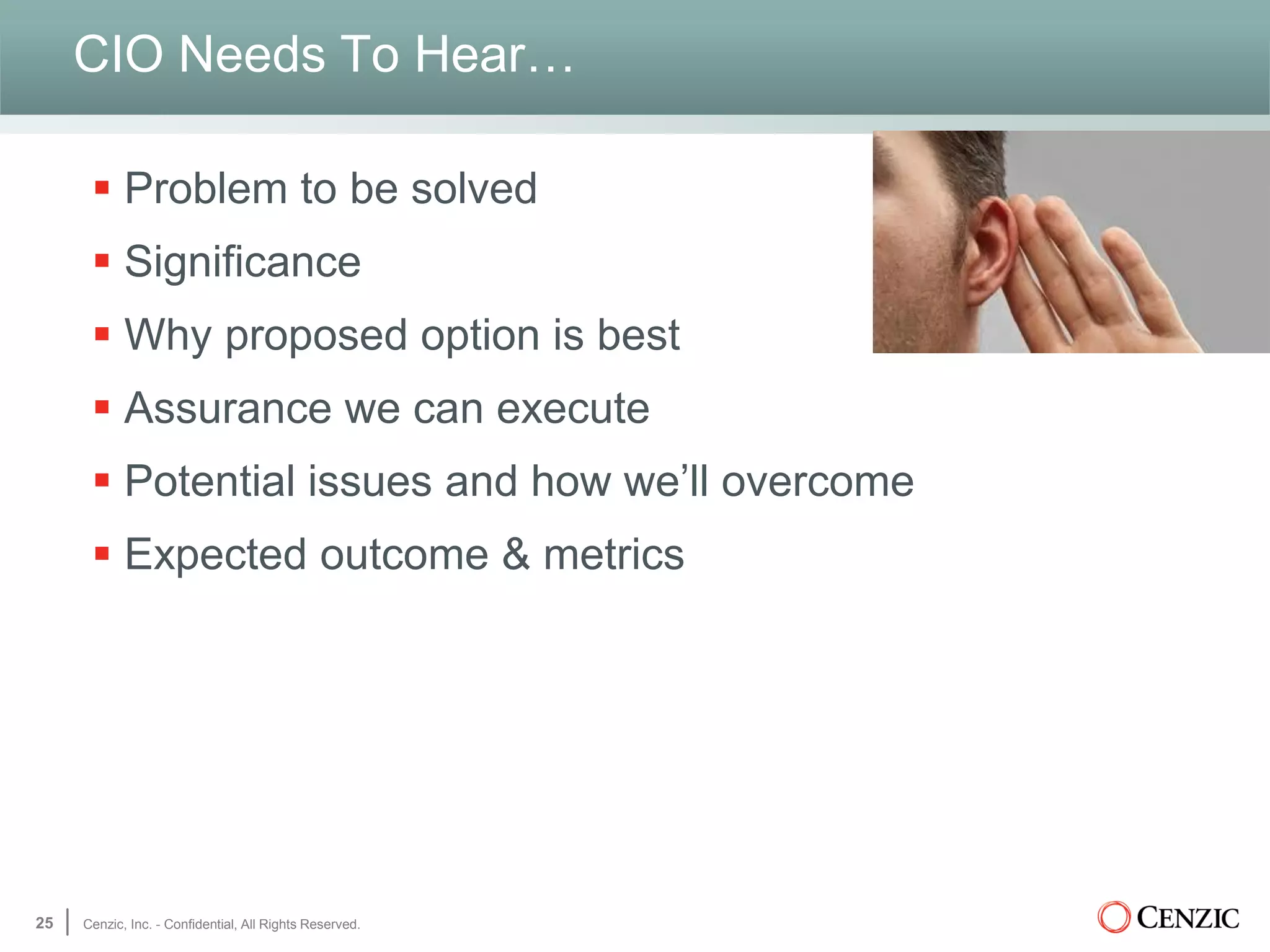 CIO Needs To Hear…
 Problem to be solved
 Significance
 Why proposed option is best
 Assurance we can execute
 Potential issues and how we’ll overcome
 Expected outcome & metrics
25 Cenzic, Inc. - Confidential, All Rights Reserved.
 