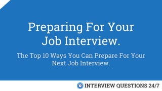 Preparing For Your
Job Interview.
The Top 10 Ways You Can Prepare For Your
Next Job Interview.
 