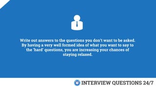 Write out answers to the questions you don’t want to be asked.
By having a very well formed idea of what you want to say t...