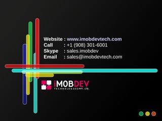 Website : www.imobdevtech.com
Call : +1 (908) 301-6001
Skype : sales.imobdev
Email : sales@imobdevtech.com
 