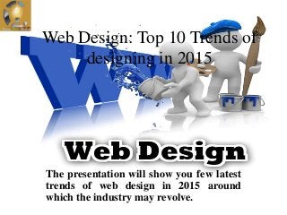 Web Design: Top 10 Trends of
designing in 2015
The presentation will show you few latest
trends of web design in 2015 around
which the industry may revolve.
 