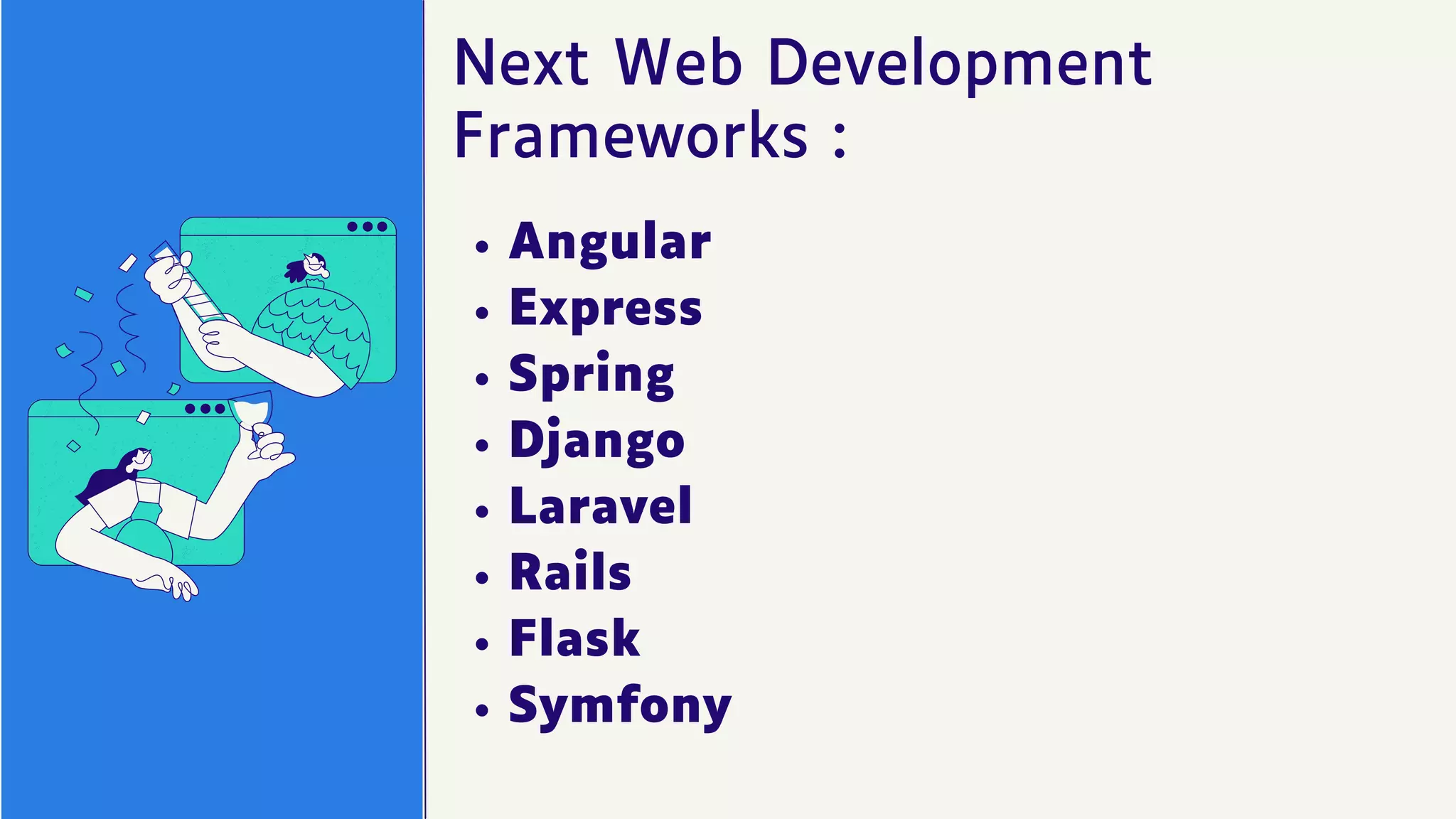 Next Web Development
Frameworks :
Angular
Express
Spring
Django
Laravel
Rails
Flask
Symfony
 