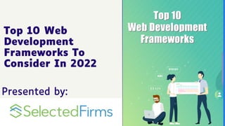 Top 10 Web
Development
Frameworks To
Consider In 2022
Presented by:
 