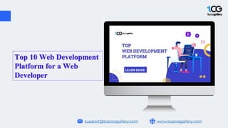 www.topcssgallery.com
support@topcssgallery.com
Top 10 Web Development
Platform for a Web
Developer
 