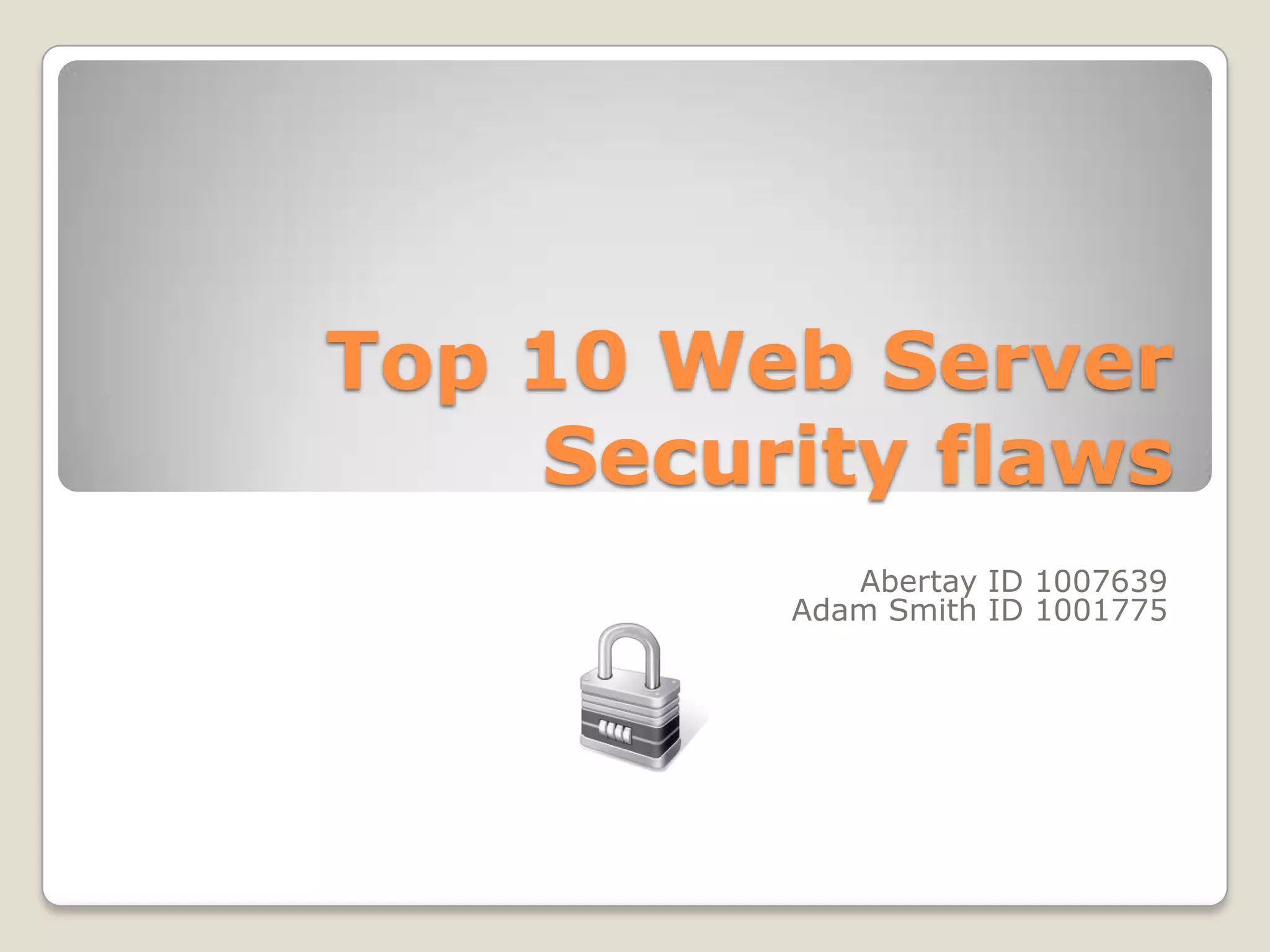 Top 10 Web ServerSecurity flawsAbertay ID 1007639Adam Smith ID 1001775
