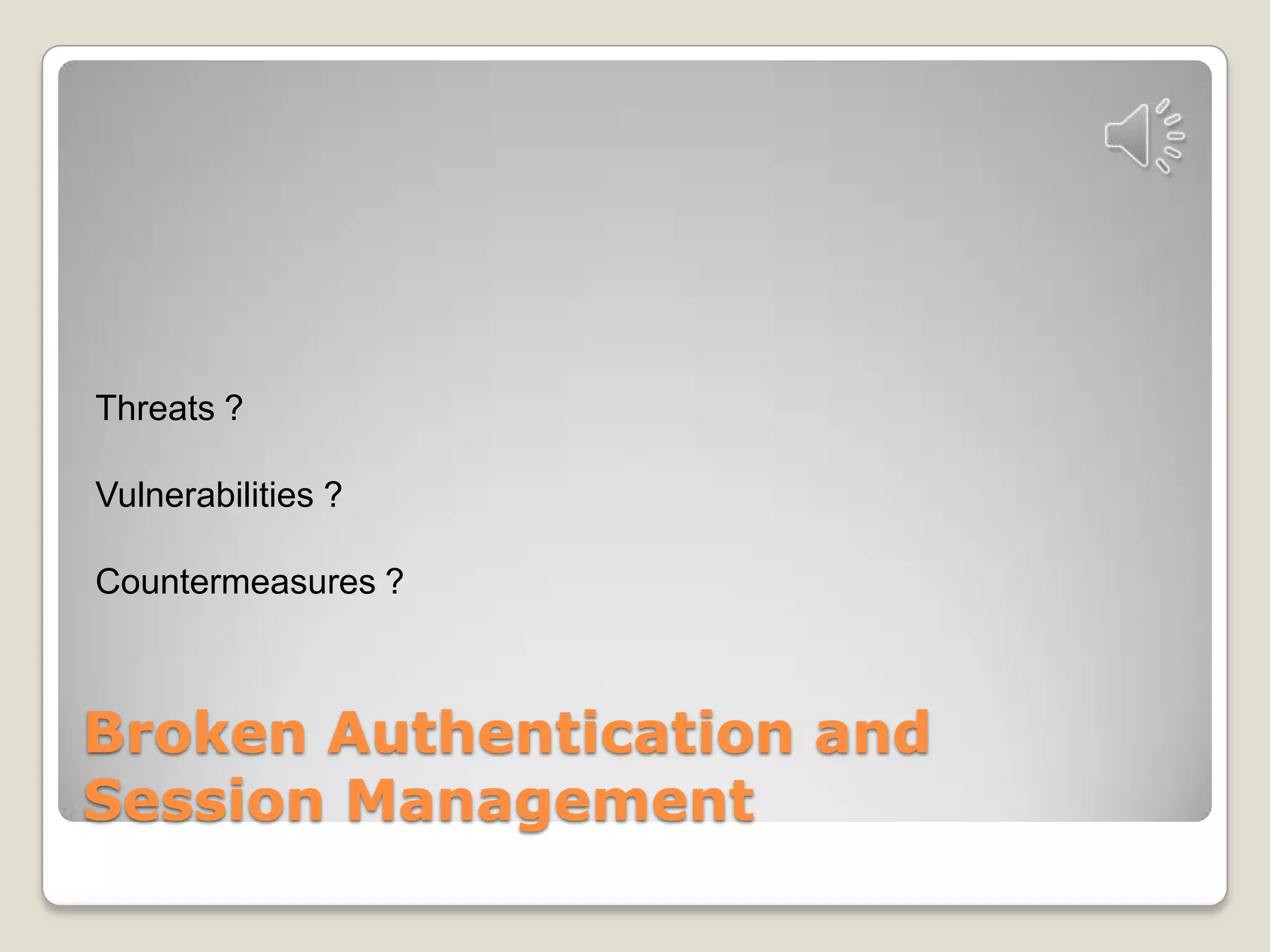 Broken Authentication andSession ManagementThreats ?Vulnerabilities ?Countermeasures ?