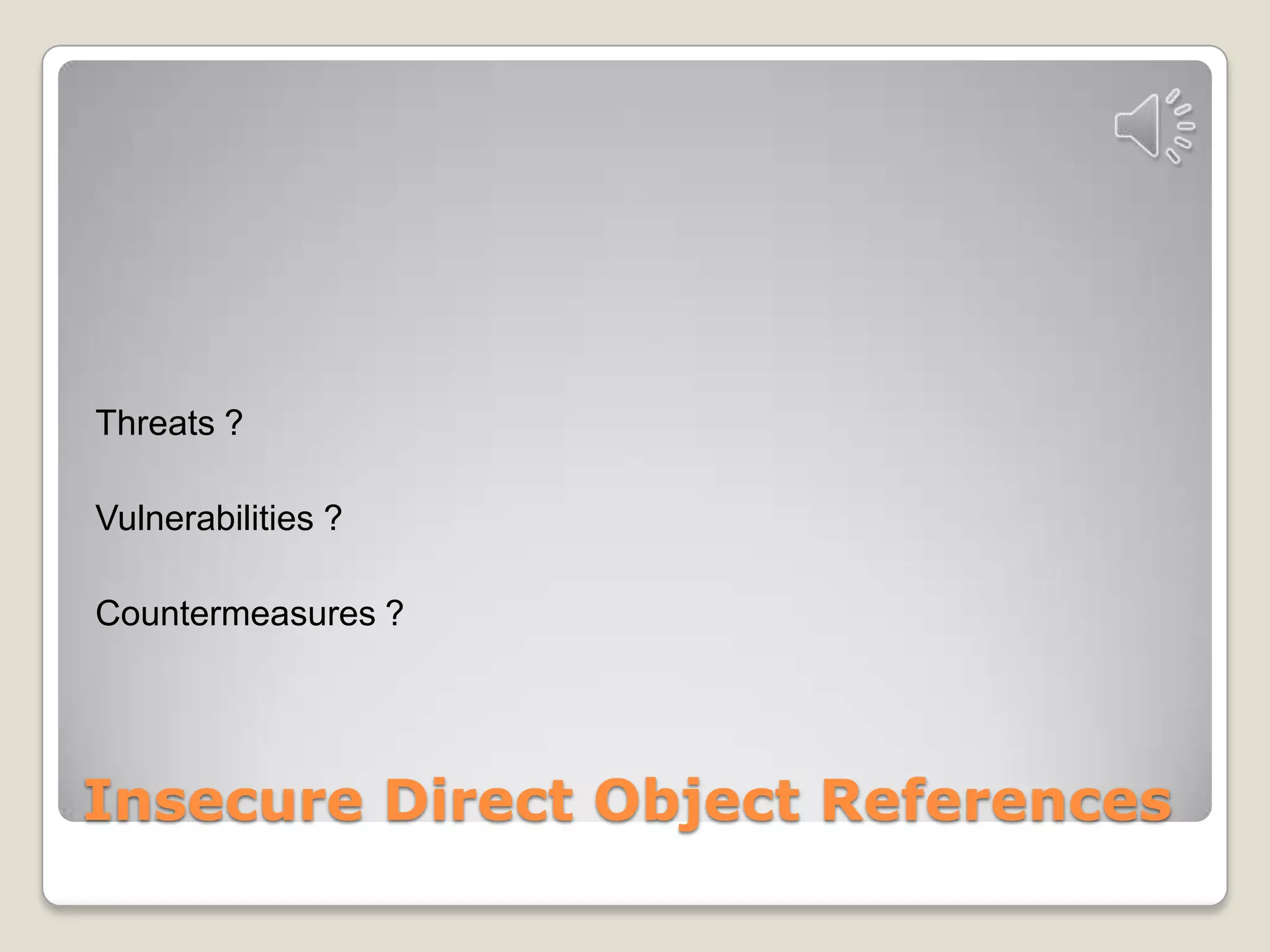 Insecure Direct Object ReferencesThreats ?Vulnerabilities ?Countermeasures ?