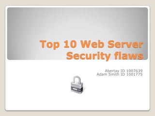 Top 10 Web ServerSecurity flaws Abertay ID 1007639 Adam Smith ID 1001775 