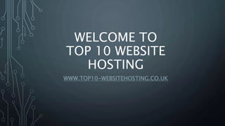WELCOME TO
TOP 10 WEBSITE
HOSTING
WWW.TOP10-WEBSITEHOSTING.CO.UK
 
