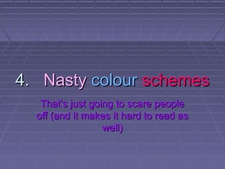 4.4. NastyNasty colourcolour schemesschemes
Thats just going to scare peopleThats just going to scare people
off (and it makes it hard to read asoff (and it makes it hard to read as
well)well)
 