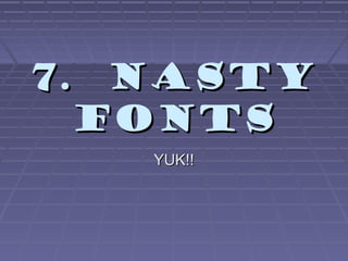 7. Nasty7. Nasty
fontsfonts
YUK!!YUK!!
 
