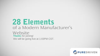 28 Elements

of a Modern Manufacturer’s
Website
Thanks for joining!
We will be going live at 1:03PM CST.

 