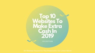 Top 10
Websites To
Make Extra
Cash In
2019
UK EDITION
All Websites Featured In This Presentation Are Linked Below!
 
