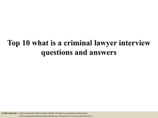Top 10 what is a criminal lawyer interview
questions and answers
Useful materials: • interviewquestions360.com/free-ebook-145-interview-questions-and-answers
• interviewquestions360.com/free-ebook-top-18-secrets-to-win-every-job-interviews
 